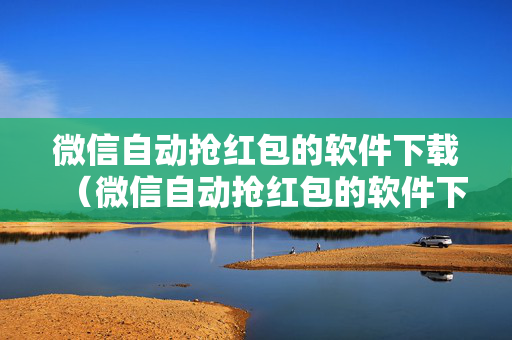 微信自动抢红包的软件下载（微信自动抢红包的软件下载安装）
