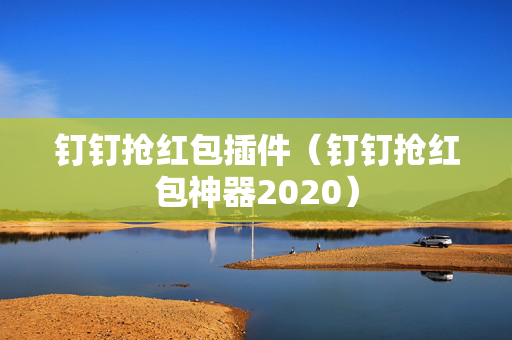 钉钉抢红包插件（钉钉抢红包神器2020）