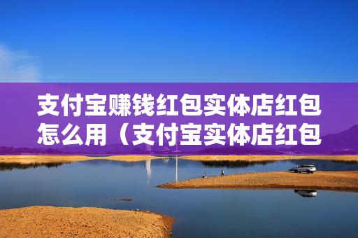 支付宝赚钱红包实体店红包怎么用（支付宝实体店红包怎么用视频）