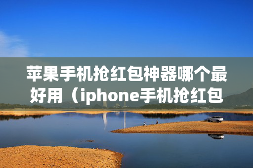 苹果手机抢红包神器哪个最好用（iphone手机抢红包软件）