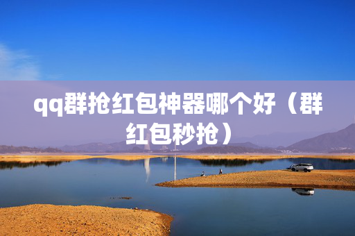 qq群抢红包神器哪个好（群红包秒抢）