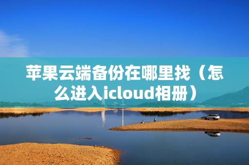 苹果云端备份在哪里找（怎么进入icloud相册）