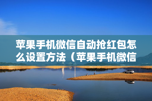 苹果手机微信自动抢红包怎么设置方法（苹果手机微信如何设置自动抢红包）