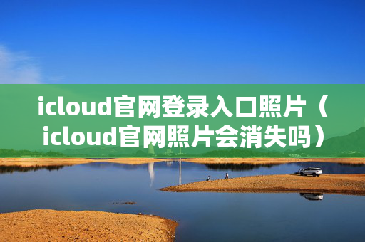 icloud官网登录入口照片（icloud官网照片会消失吗）