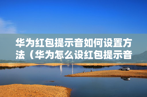 华为红包提示音如何设置方法（华为怎么设红包提示音）