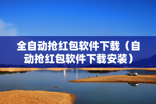 全自动抢红包软件下载（自动抢红包软件下载安装）