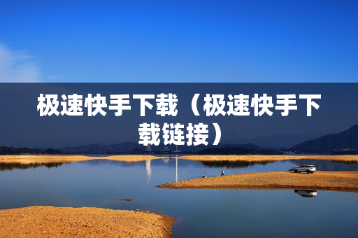 极速快手下载（极速快手下载链接）