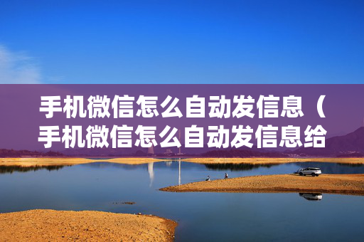 手机微信怎么自动发信息（手机微信怎么自动发信息给别人）