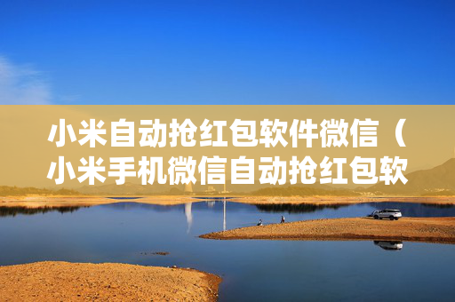小米自动抢红包软件微信（小米手机微信自动抢红包软件）