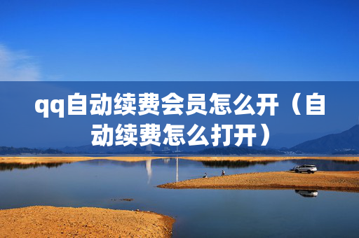 qq自动续费会员怎么开（自动续费怎么打开）