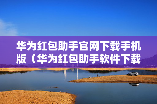 华为红包助手官网下载手机版（华为红包助手软件下载）