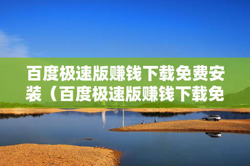 百度极速版赚钱下载免费安装（百度极速版赚钱下载免费安装苹果）