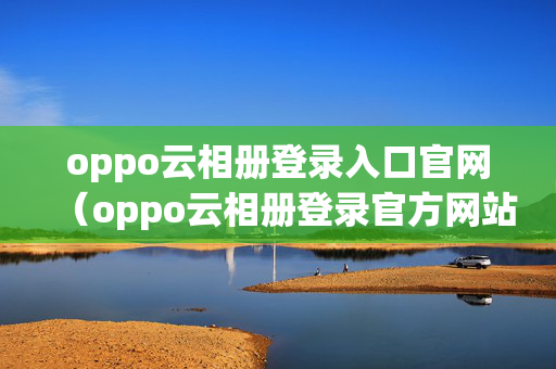 oppo云相册登录入口官网（oppo云相册登录官方网站）