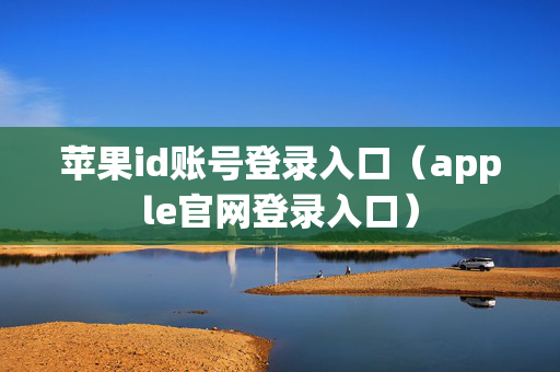 苹果id账号登录入口（apple官网登录入口）