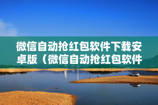 微信自动抢红包软件下载安卓版（微信自动抢红包软件下载安卓版）