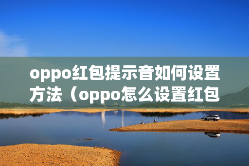 oppo红包提示音如何设置方法（oppo怎么设置红包提醒声音?）