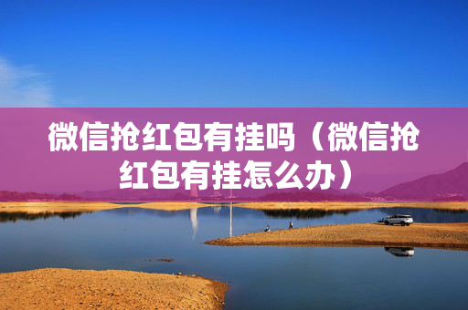 微信抢红包有挂吗（微信抢红包有挂怎么办）