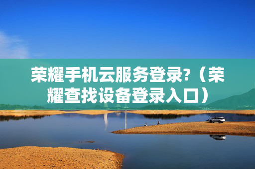 荣耀手机云服务登录?（荣耀查找设备登录入口）