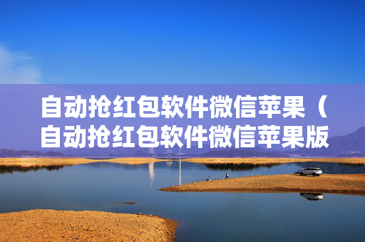 自动抢红包软件微信苹果（自动抢红包软件微信苹果版）