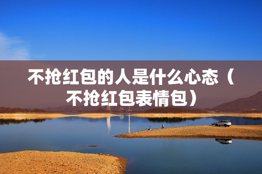 不抢红包的人是什么心态（不抢红包表情包）