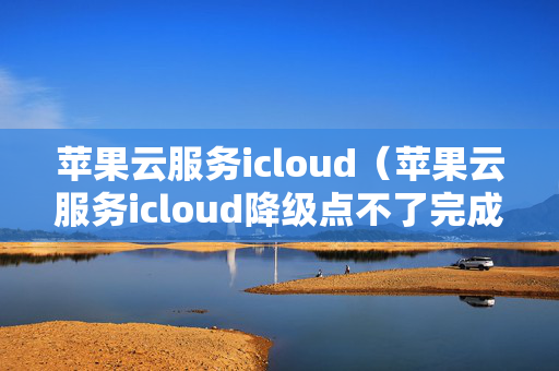 苹果云服务icloud（苹果云服务icloud降级点不了完成）