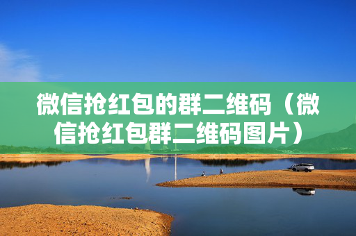 微信抢红包的群二维码（微信抢红包群二维码图片）