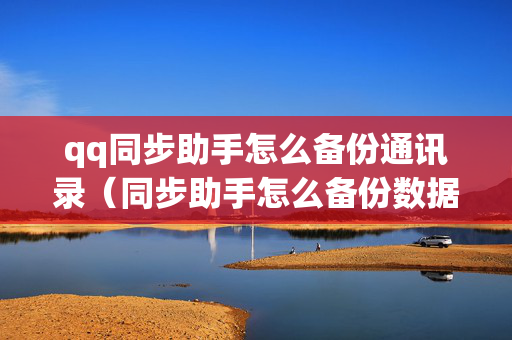 qq同步助手怎么备份通讯录（同步助手怎么备份数据）