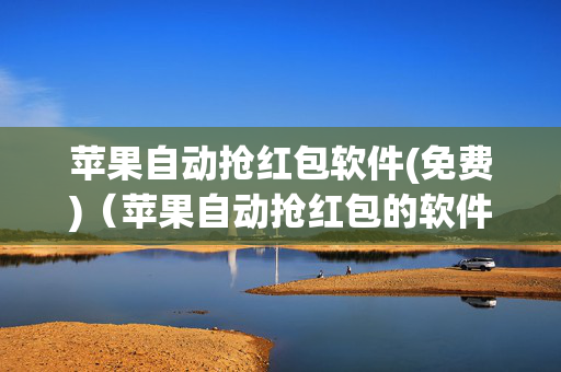 苹果自动抢红包软件(免费)（苹果自动抢红包的软件叫什么）