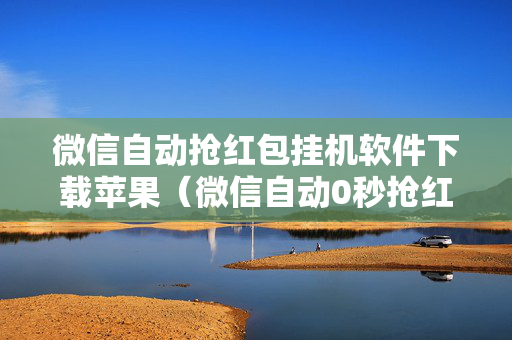 微信自动抢红包挂机软件下载苹果（微信自动0秒抢红包挂苹果手机）