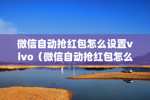 微信自动抢红包怎么设置vivo（微信自动抢红包怎么设置oppo）