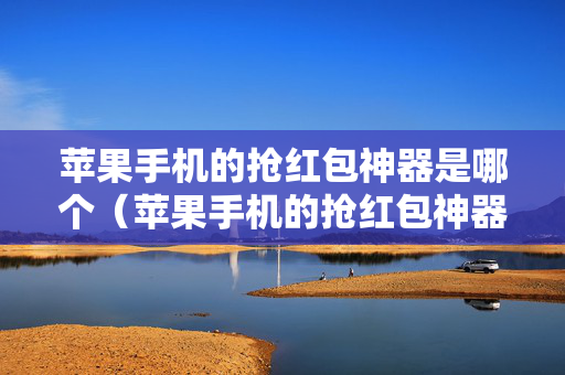 苹果手机的抢红包神器是哪个（苹果手机的抢红包神器是哪个）