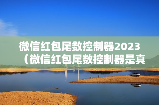 微信红包尾数控制器2023（微信红包尾数控制器是真的吗）