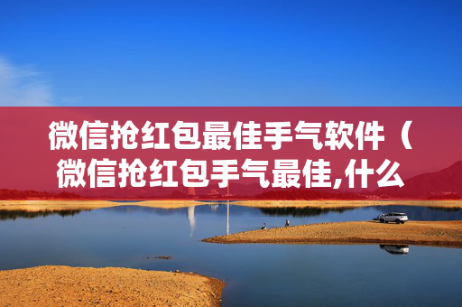 微信抢红包最佳手气软件（微信抢红包手气最佳,什么软件最好）