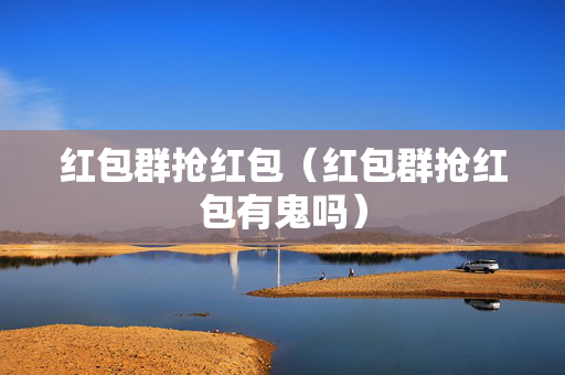 红包群抢红包（红包群抢红包有鬼吗）