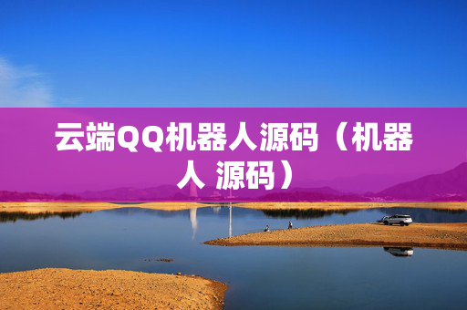 云端QQ机器人源码（机器人 源码）