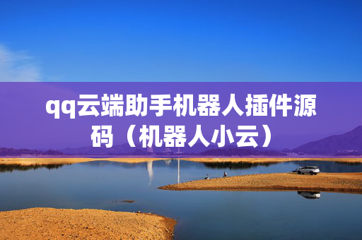 qq云端助手机器人插件源码（机器人小云）