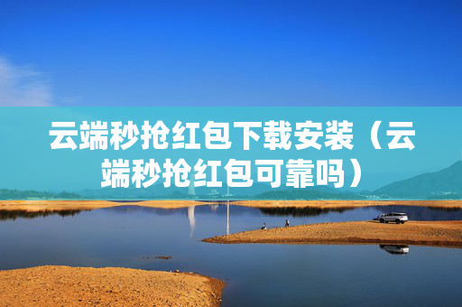 云端秒抢红包下载安装（云端秒抢红包可靠吗）