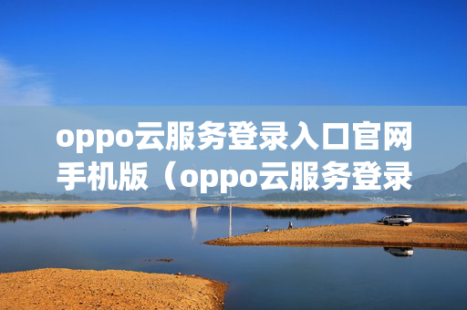 oppo云服务登录入口官网手机版（oppo云服务登录官方官网网址）
