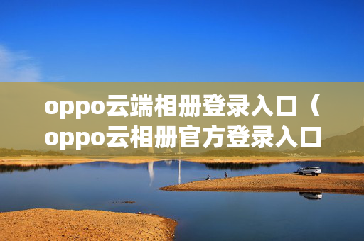 oppo云端相册登录入口（oppo云相册官方登录入口）