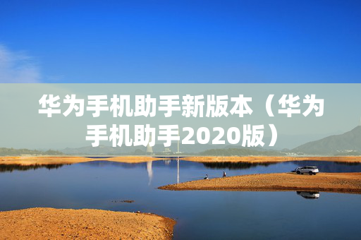 华为手机助手新版本（华为手机助手2020版）
