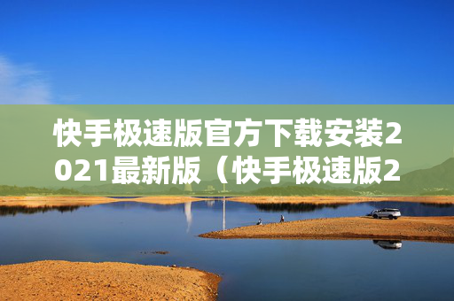 快手极速版官方下载安装2021最新版（快手极速版2020最新版官方下载）