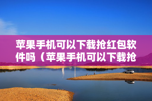 苹果手机可以下载抢红包软件吗（苹果手机可以下载抢红包软件吗）