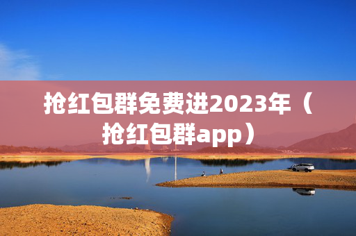 抢红包群免费进2023年（抢红包群app）