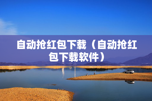 自动抢红包下载（自动抢红包下载软件）