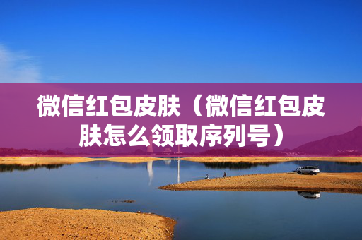 微信红包皮肤（微信红包皮肤怎么领取序列号）