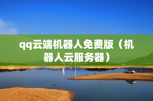 qq云端机器人免费版（机器人云服务器）