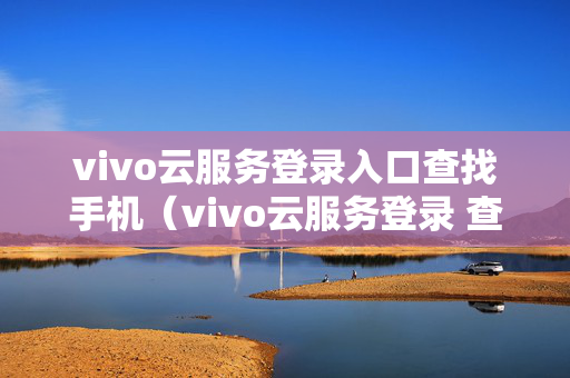 vivo云服务登录入口查找手机（vivo云服务登录 查找）