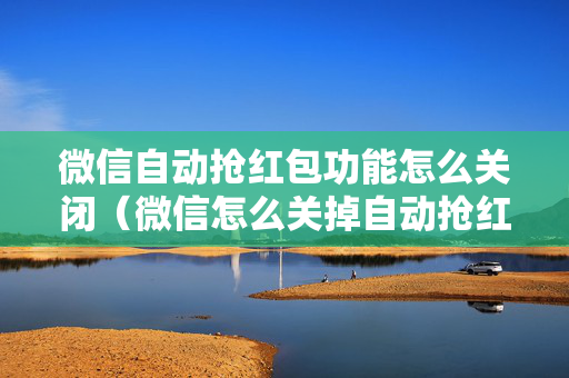 微信自动抢红包功能怎么关闭（微信怎么关掉自动抢红包）