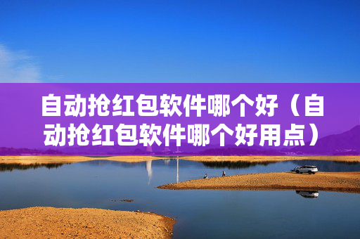 自动抢红包软件哪个好（自动抢红包软件哪个好用点）