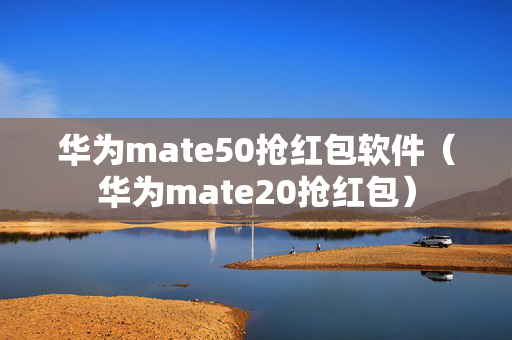 华为mate50抢红包软件（华为mate20抢红包）